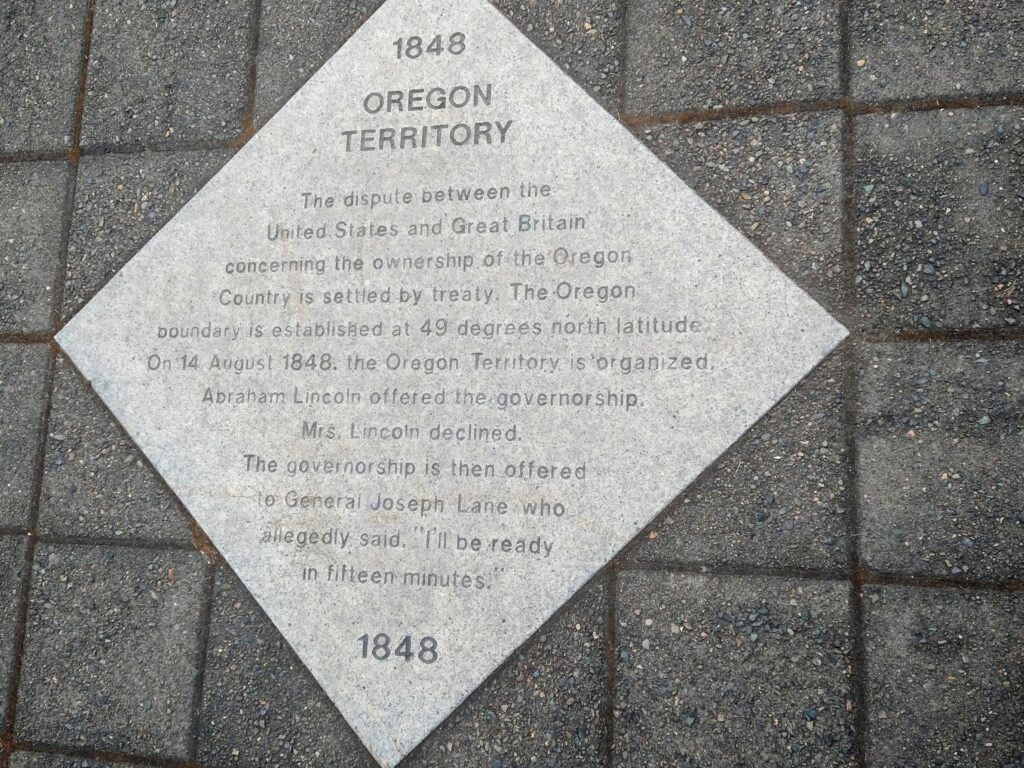 1848
OREGON TERRITORY
The dispute between the United States and Great Britain concerning the ownership of the Oregon Country is settled by treaty. The Oregon boundary is established at 49 degrees north latitude On 14 August 1848. the Oregon Territory, is 'organized. Abraham Lincoln offered the governorship.
Mrs. Lincoln declined.
The governorship is then offered to General Joseph Lane who allegedly said. "I'll be ready in fifteen minutes."
1848
